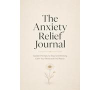The Anxiety Relief Journal: Guided Prompts to Stop Overthinking, Calm Your Mind and Guided Prompts to Calm Your Mind and Find Peace