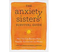 The Anxiety Sisters' Survival Guide: How You Can Become More Hopeful, Connected, and Happy