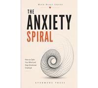 The Anxiety Spiral: How to Calm Your Mind and Stop Emotional Overload (Mind Reset Series)