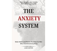 The Anxiety System: Daily Habits and Proven Routines for Men Overthink Everything