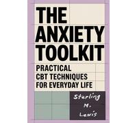 THE ANXIETY TOOLKIT PRACTICAL CBT TECHNIQUES FOR EVERYDAY LIFE: Simple Strategies to Rewire Your Thoughts and Regain Control