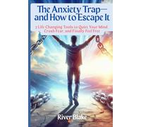 The Anxiety Trap-and How to Escape It: 7 Life-Changing Tools to Quiet Your Mind, Crush Fear, and Finally Feel Free
