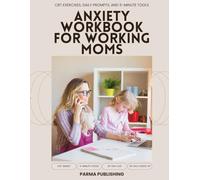 The Anxiety Workbook for Working Moms: CBT Exercises, Daily Prompts, and 5-Minute Tools to Stop the Overwhelm, Quiet Mom Guilt, and Finally Breathe