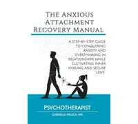 The Anxious Attachment Recovery Manual: A Step-by-Step Guide to Conquering Anxiety and Overthinking in Relationships While Cultivating Inner Healing and Secure Love