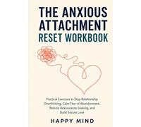 The Anxious Attachment Reset Workbook: Practical Exercises to Stop Relationship Overthinking, Calm Fear of Abandonment, Reduce Reassurance Seeking, and Build Secure Love (Happy Mind Reset Guides)