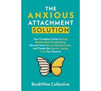 The Anxious Attachment Solution: Your Complete Guide to Stop Relationship Overthinking, Recover from Fear of Abandonment, and Create the Secure, Lasting Love You Deserve (The LoveWise Collection)