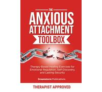The Anxious Attachment Toolbox: Therapy-Based Healing Exercises for Emotional Regulation, Self-Discovery, and Lasting Security (Anxious Attachment Recovery)