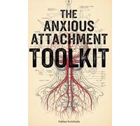 The Anxious Attachment Toolkit: 30+ Scripts, Somatic Exercises, and Decision Algorithms to Stop Overthinking and Communicate with Confidence