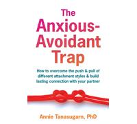 The Anxious-Avoidant Trap : How to Overcome the Push and Pull of Different Attachment Styles and Build Lasting Connection with Your Partner