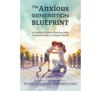 The Anxious Generation Blueprint: A Practical Guide to Raising Calm, Connected Kids in a Digital World