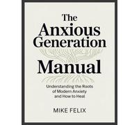 The Anxious Generation Manual: Understanding the Roots of Modern Anxiety and How to Heal