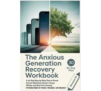 THE ANXIOUS GENERATION RECOVERY WORKBOOK: A 30-Day Step-by-Step Plan to Break Screen Addiction, Rewire Young Minds, and Heal Teen Anxiety-A Practical Guide for Parents, Therapists, and Educators