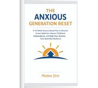 The Anxious Generation Reset: A 12-Week Science-Based Plan to Reverse Screen Addiction, Restore Childhood Independence, and Help Your Anxious Teen Build Real Resilience
