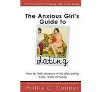 The Anxious Girl's Guide to Dating: How to find romance while also being really, really nervous.