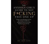 The Anxious Girl's Guide to Not F*cking This One Up: 30 Days to Stop Sabotaging Good Men, Quit Chasing Unavailable Ones, and Build the Secure Love You Keep Watching Everyone Else Have