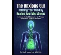The Anxious Gut: Calming Your Mind by Healing Your Microbiome: Science-Backed Strategies for Anxiety Relief and Digestive Wellness
