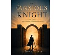 The Anxious Knight: A Man's Guide to Freedom from Anxiety