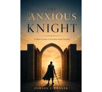 The Anxious Knight: A Man's Guide to Freedom from Anxiety