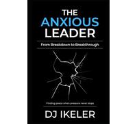 The Anxious Leader: From Breakdown to Breakthrough: Finding peace when pressure never stops