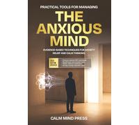 The Anxious Mind: Practical, Evidence-Based Tools for Managing Anxiety and Reclaiming Your Life