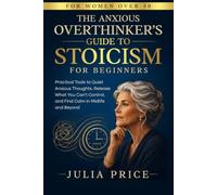 The Anxious Overthinker's Guide to Stoicism for Beginners: Practical Tools to Quiet Anxious Thoughts, Release What You Can't Control, and Find Calm in Midlife and Beyond