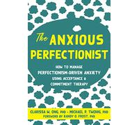 The Anxious Perfectionist: Acceptance and Commitment Therapy Skills to Deal with Anxiety, Stress, and Worry Driven by Perfectionism