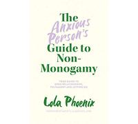 The Anxious Person’s Guide to Non-Monogamy : Your Guide to Open Relationships, Polyamory and Letting Go