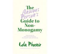 The Anxious Person’s Guide to Non-Monogamy : Your Guide to Open Relationships, Polyamory and Letting Go