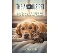 The Anxious Pet: Understanding and Healing Your Pet’s Emotional Struggles (The Emotional Pet Series)
