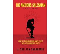 The Anxious Salesman: A Field Guide: How to Transform Your Inner Critic into a Championship Coach