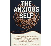 The Anxious Self: Untangling the Traps of Modern Fear, Overthinking, and Self-Doubt