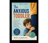 THE ANXIOUS TODDLER: A Practical Guide to Helping Your Child Manage Fears, Separation Anxiety, Clinginess, and Worries While Building Confidence and Emotional Security