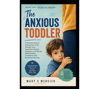 THE ANXIOUS TODDLER: A Practical Guide to Helping Your Child Manage Fears, Separation Anxiety, Clinginess, and Worries While Building Confidence and Emotional Security