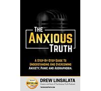 The Anxious Truth : A Step-By-Step Guide To Understanding and Overcoming Panic, Anxiety, and Agoraphobia (The Anxious Truth - Anxiety Education And Support)