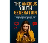 The Anxious Youth Generation: How Social Media, Isolation, and Pressure Are Rewiring Young Minds and How We Can Reclaim Their Future