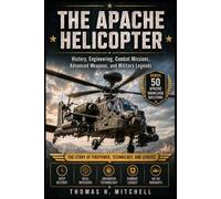 The Apache Helicopter: History, Engineering, Combat Missions, Advanced Weapons, and Military Legends (The Extraordinary World of Helicopters)