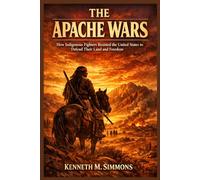 THE APACHE WARS: How Indigenous Fighters Resisted the United States to Defend Their Land and Freedom