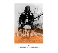 The Apache Wars: The History and Legacy of the U.S. Army’s Campaigns against the Apaches