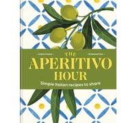 The Aperitivo Hour : Simple Italian recipes to share