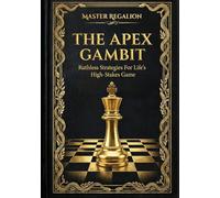 THE APEX GAMBIT: RUTHLESS STRATEGIES FOR LIFE'S HIGH-STAKES GAME