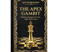 THE APEX GAMBIT: RUTHLESS STRATEGIES FOR LIFE'S HIGH-STAKES GAME