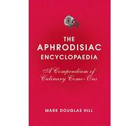 The Aphrodisiac Encyclopaedia: A Compendium of Culinary Come-ons