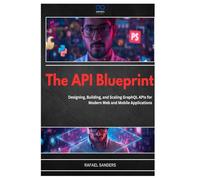 The API Blueprint: Designing, Building, and Scaling GraphQL APIs for Modern Web and Mobile Applications