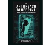 The API Breach Blueprint: Hacking Strategies and Countermeasures
