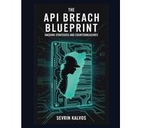 The API Breach Blueprint: Hacking Strategies and Countermeasures