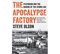 The Apocalypse Factory : Plutonium and the Making of the Atomic Age
