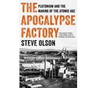 The Apocalypse Factory : Plutonium and the Making of the Atomic Age