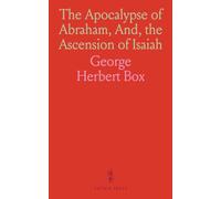 The Apocalypse of Abraham, And, the Ascension of Isaiah: Edited, With a Translation From the Slavonic Text and Notes