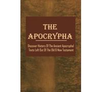 The Apocrypha: Discover History Of The Ancient Apocryphal Texts Left Out Of The Old & New Testament