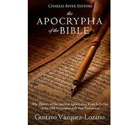 The Apocrypha of the Bible: The History of the Ancient Apocryphal Texts Left Out of the Old Testament and New Testament